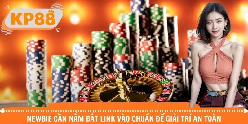 Newbie cần nắm bắt link vào chuẩn để giải trí an toàn